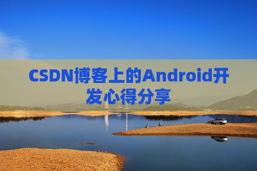 CSDN博客上的Android开发心得分享